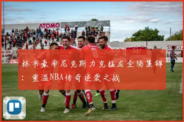 林书豪率尼克斯力克猛龙全场集锦：重温NBA传奇逆袭之战