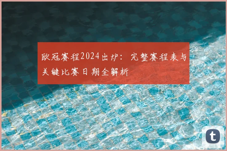 欧冠赛程2024出炉：完整赛程表与关键比赛日期全解析