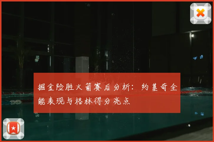 掘金险胜火箭赛后分析：约基奇全能表现与格林得分亮点