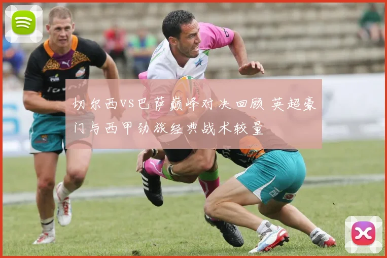 切尔西vs巴萨巅峰对决回顾 英超豪门与西甲劲旅经典战术较量