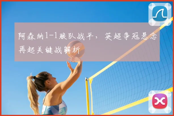 阿森纳1-1狼队战平,英超争冠悬念再起关键战解析