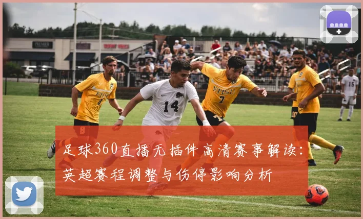 足球360直播无插件高清赛事解读：英超赛程调整与伤停影响分析